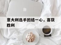 爱游戏登录-意大利选手团结一心，喜获胜利的简单介绍