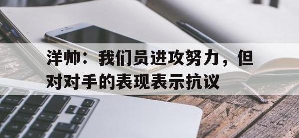 洋帅：我们员进攻努力，但对对手的表现表示抗议的简单介绍
