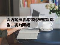 爱游戏网页版入口-委内瑞拉青年锦标赛冠军诞生，实力荣耀的简单介绍