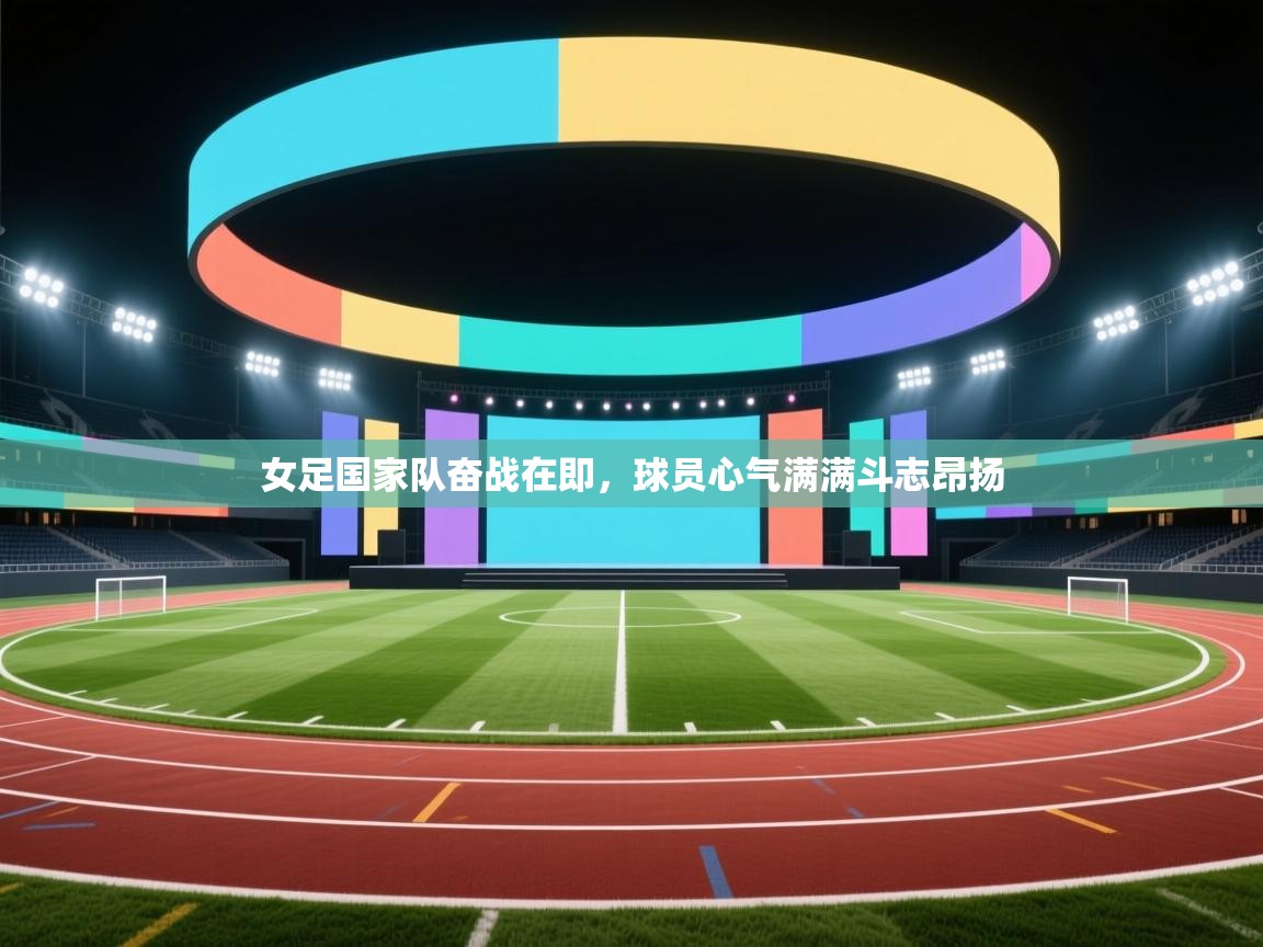 女足国家队奋战在即，球员心气满满斗志昂扬  第2张